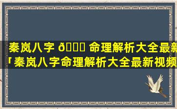 秦岚八字 🐎 命理解析大全最新「秦岚八字命理解析大全最新视频」